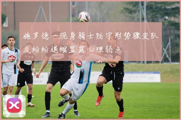 施罗德一现身骑士防守形势骤变队友纷纷退缩显露心理弱点