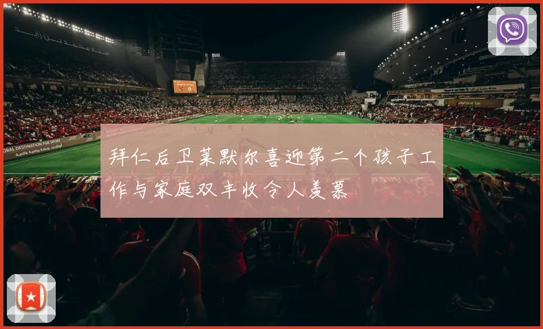 拜仁后卫莱默尔喜迎第二个孩子工作与家庭双丰收令人羡慕